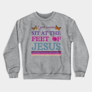 I Just Wanna Sit At The Feet Of Jesus Crewneck Sweatshirt